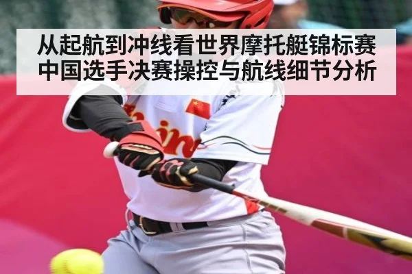 从起航到冲线看世界摩托艇锦标赛中国选手决赛操控与航线细节分析