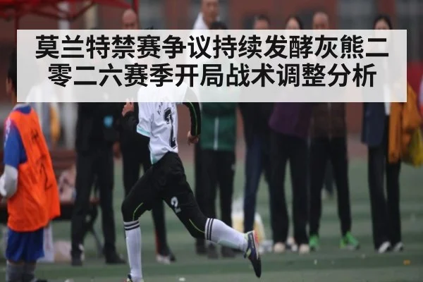 莫兰特禁赛争议持续发酵灰熊二零二六赛季开局战术调整分析