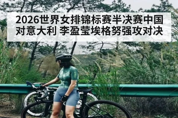 2026世界女排锦标赛半决赛中国对意大利 李盈莹埃格努强攻对决