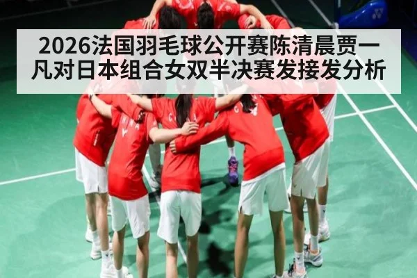 2026法国羽毛球公开赛陈清晨贾一凡对日本组合女双半决赛发接发分析